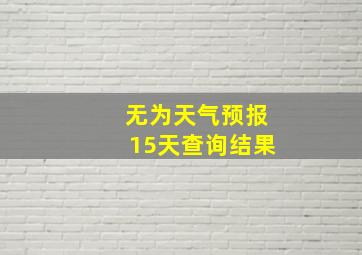 无为天气预报15天查询结果