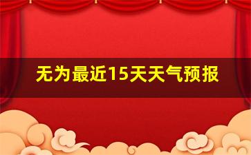 无为最近15天天气预报