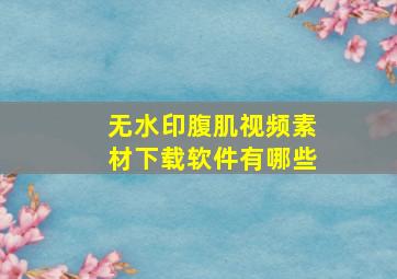 无水印腹肌视频素材下载软件有哪些