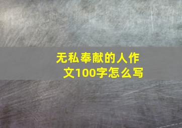 无私奉献的人作文100字怎么写