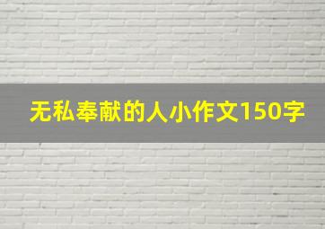 无私奉献的人小作文150字