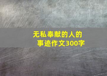 无私奉献的人的事迹作文300字