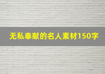 无私奉献的名人素材150字