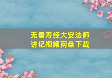 无量寿经大安法师讲记视频网盘下载