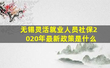 无锡灵活就业人员社保2020年最新政策是什么