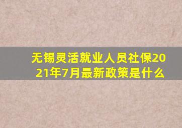 无锡灵活就业人员社保2021年7月最新政策是什么