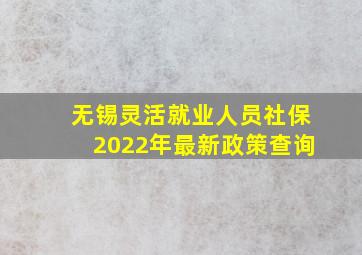 无锡灵活就业人员社保2022年最新政策查询