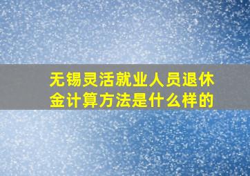 无锡灵活就业人员退休金计算方法是什么样的