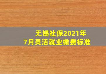 无锡社保2021年7月灵活就业缴费标准