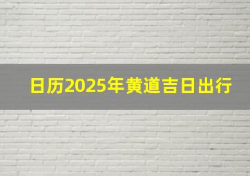 日历2025年黄道吉日出行