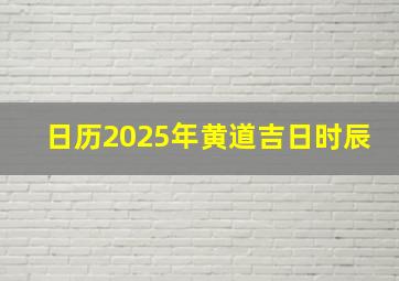 日历2025年黄道吉日时辰