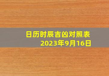 日历时辰吉凶对照表2023年9月16日