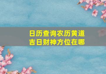 日历查询农历黄道吉日财神方位在哪