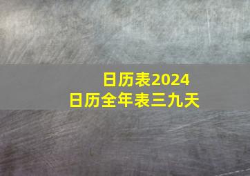 日历表2024日历全年表三九天