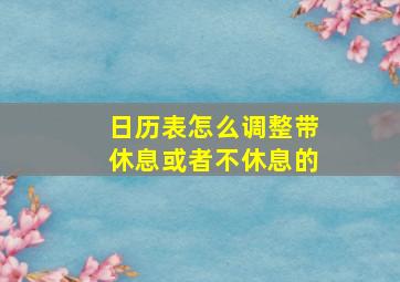 日历表怎么调整带休息或者不休息的