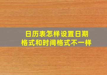 日历表怎样设置日期格式和时间格式不一样