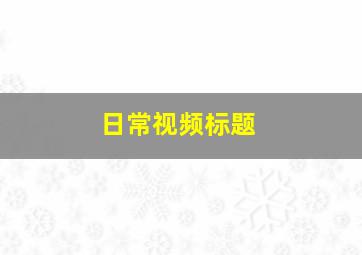 日常视频标题