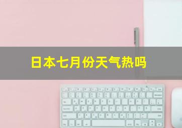 日本七月份天气热吗