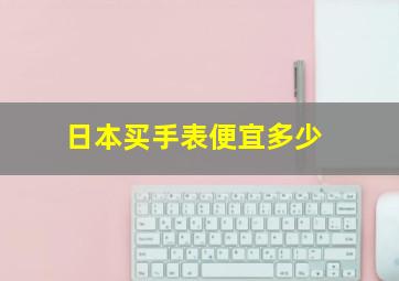 日本买手表便宜多少