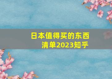 日本值得买的东西清单2023知乎