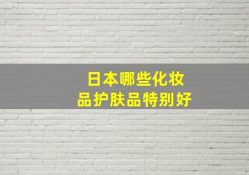 日本哪些化妆品护肤品特别好