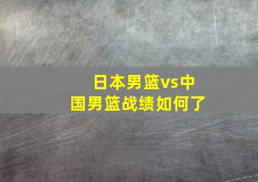 日本男篮vs中国男篮战绩如何了