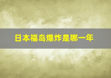 日本福岛爆炸是哪一年