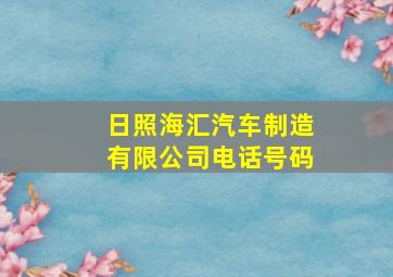 日照海汇汽车制造有限公司电话号码