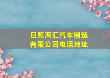 日照海汇汽车制造有限公司电话地址