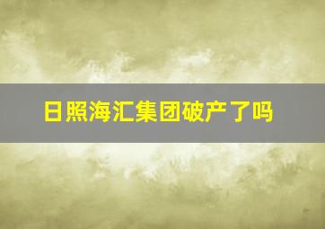 日照海汇集团破产了吗