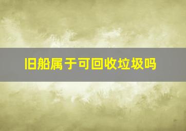 旧船属于可回收垃圾吗