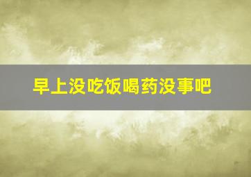 早上没吃饭喝药没事吧