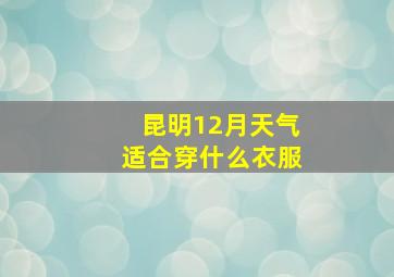 昆明12月天气适合穿什么衣服