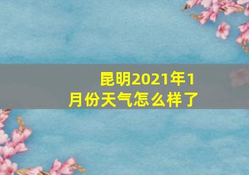 昆明2021年1月份天气怎么样了