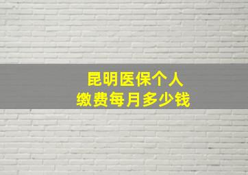 昆明医保个人缴费每月多少钱