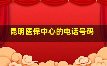 昆明医保中心的电话号码