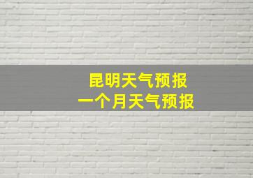 昆明天气预报一个月天气预报