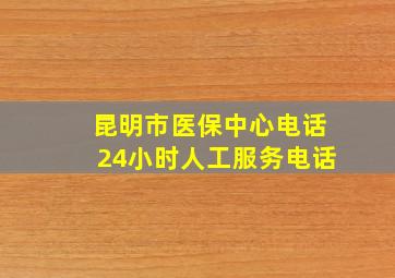 昆明市医保中心电话24小时人工服务电话