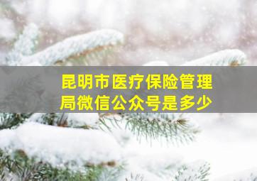 昆明市医疗保险管理局微信公众号是多少