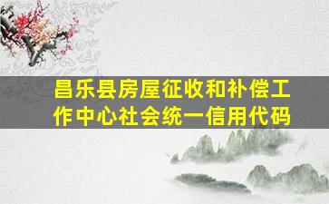 昌乐县房屋征收和补偿工作中心社会统一信用代码