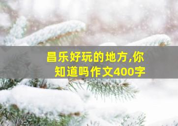 昌乐好玩的地方,你知道吗作文400字