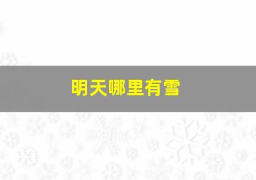 明天哪里有雪