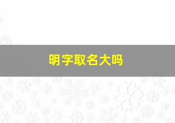 明字取名大吗