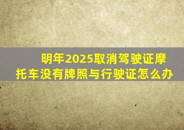 明年2025取消驾驶证摩托车没有牌照与行驶证怎么办