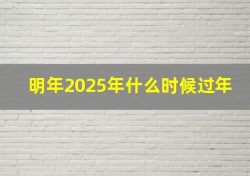 明年2025年什么时候过年