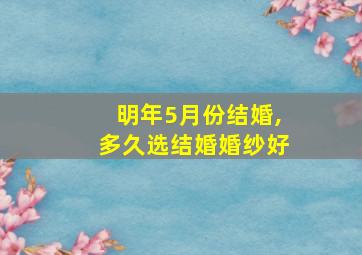 明年5月份结婚,多久选结婚婚纱好