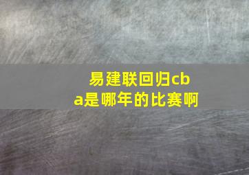 易建联回归cba是哪年的比赛啊