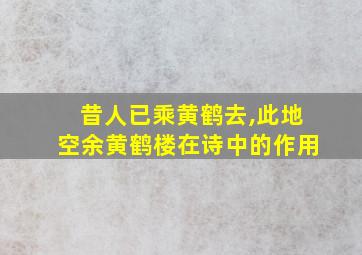 昔人已乘黄鹤去,此地空余黄鹤楼在诗中的作用