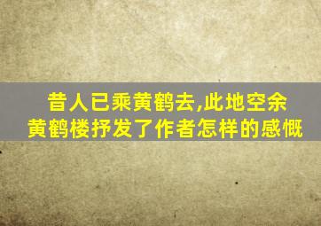 昔人已乘黄鹤去,此地空余黄鹤楼抒发了作者怎样的感慨