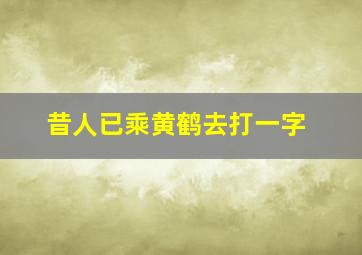 昔人已乘黄鹤去打一字